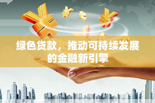 富顺绿色贷款，推动可持续发展的金融新引擎