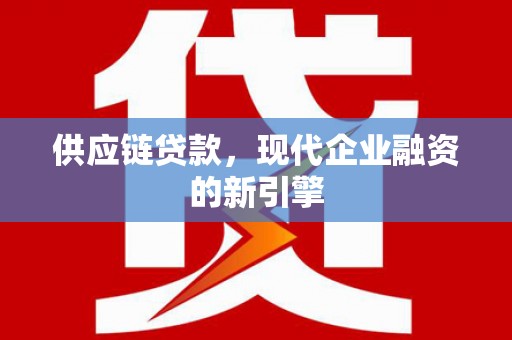 天桥供应链贷款，现代企业融资的新引擎