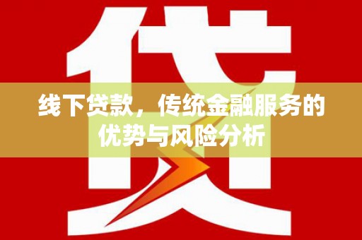 皇姑线下贷款，传统金融服务的优势与风险分析