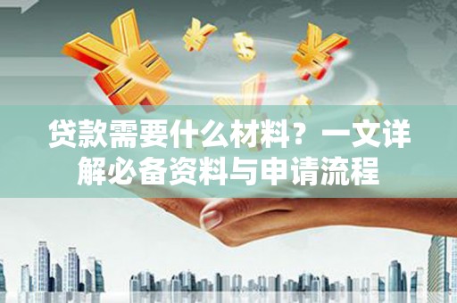 峨眉贷款需要什么材料？一文详解必备资料与申请流程