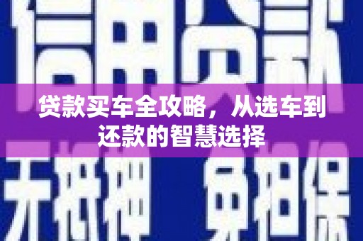 明溪贷款买车全攻略，从选车到还款的智慧选择