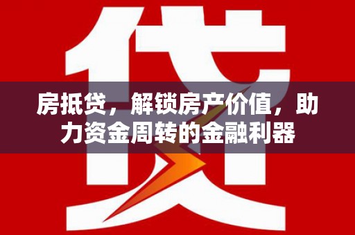 右江房抵贷，解锁房产价值，助力资金周转的金融利器