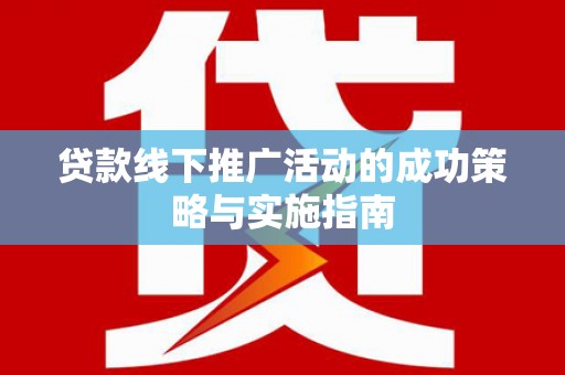 临夏贷款线下推广活动的成功策略与实施指南