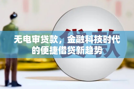 玉树无电审贷款，金融科技时代的便捷借贷新趋势