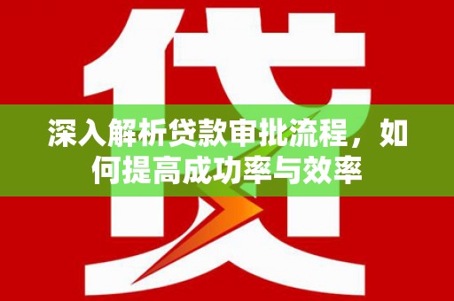 澧县深入解析贷款审批流程，如何提高成功率与效率