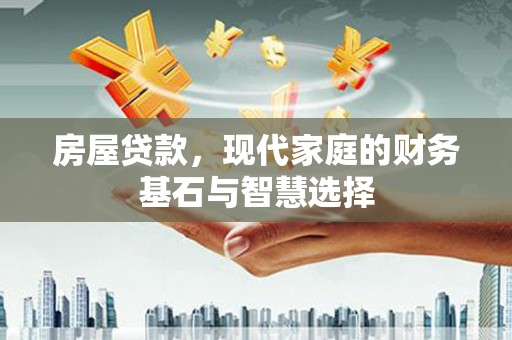 盂县房屋贷款，现代家庭的财务基石与智慧选择