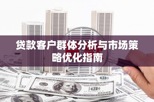 盱眙贷款客户群体分析与市场策略优化指南
