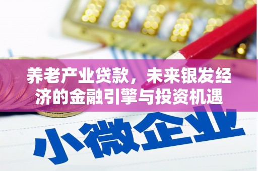 弋阳养老产业贷款，未来银发经济的金融引擎与投资机遇