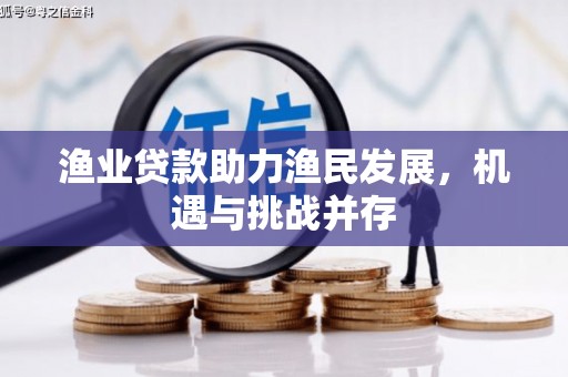 皇姑渔业贷款助力渔民发展，机遇与挑战并存