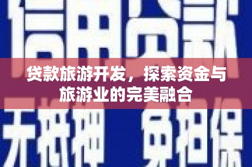 澄城贷款旅游开发，探索资金与旅游业的完美融合
