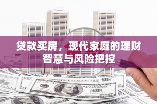 谯城贷款买房，现代家庭的理财智慧与风险把控