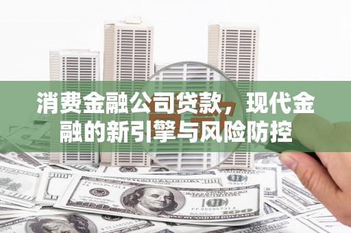 峨边消费金融公司贷款，现代金融的新引擎与风险防控