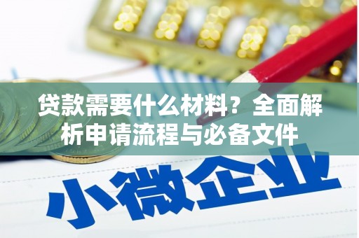 西固贷款需要什么材料？全面解析申请流程与必备文件