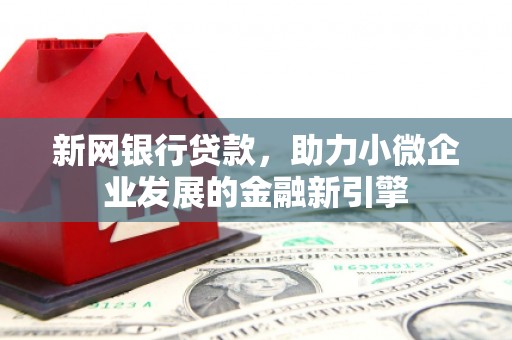 复兴新网银行贷款，助力小微企业发展的金融新引擎