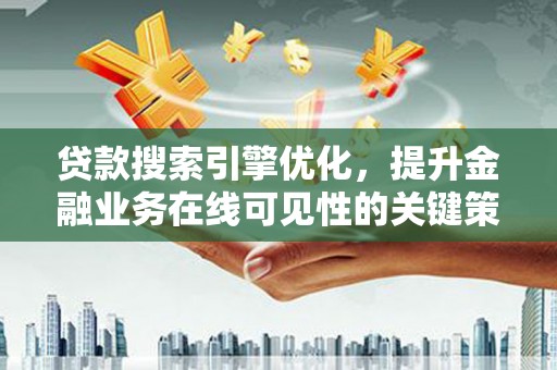 昌图贷款搜索引擎优化，提升金融业务在线可见性的关键策略