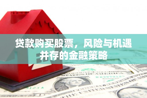 麦积贷款购买股票，风险与机遇并存的金融策略