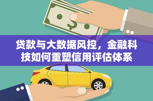 麦积贷款与大数据风控，金融科技如何重塑信用评估体系