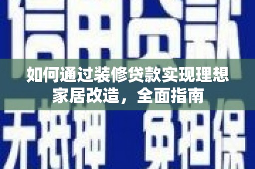 闻喜如何通过装修贷款实现理想家居改造，全面指南