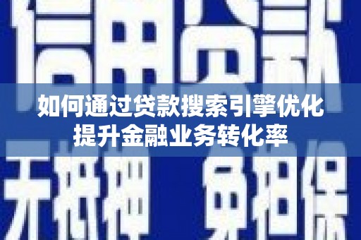 青冈如何通过贷款搜索引擎优化提升金融业务转化率