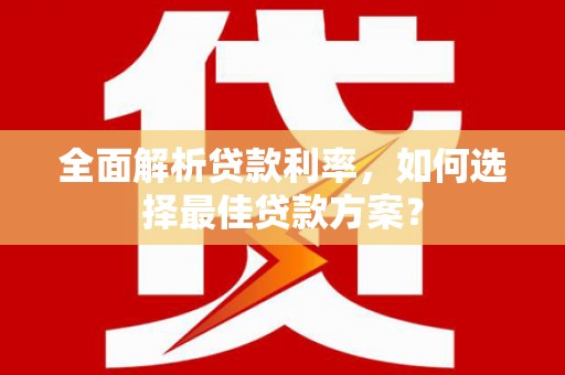 淮上全面解析贷款利率，如何选择最佳贷款方案？