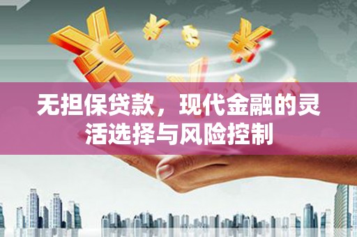 鹤庆无担保贷款，现代金融的灵活选择与风险控制