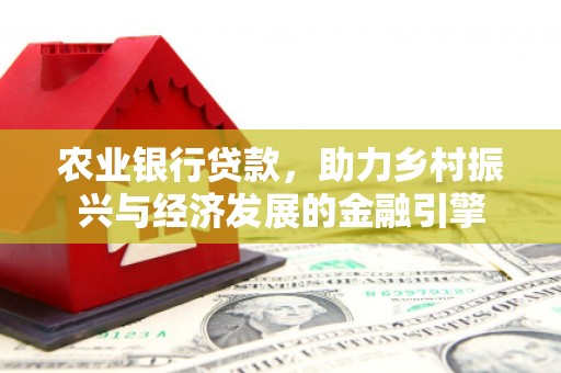 吕梁农业银行贷款，助力乡村振兴与经济发展的金融引擎