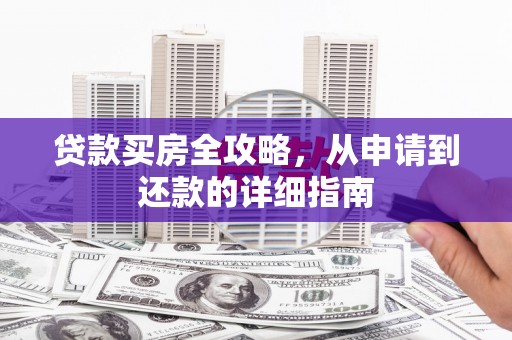 伊川贷款买房全攻略，从申请到还款的详细指南