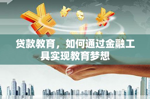 西华贷款教育，如何通过金融工具实现教育梦想