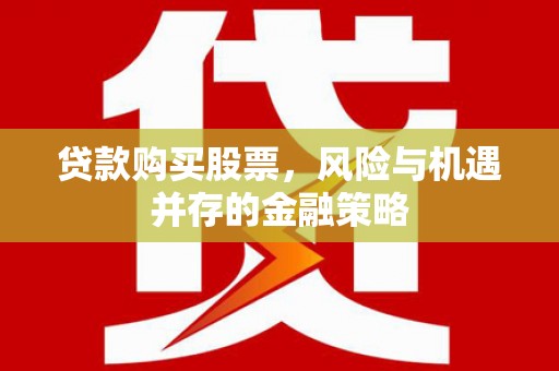 邹城贷款购买股票，风险与机遇并存的金融策略