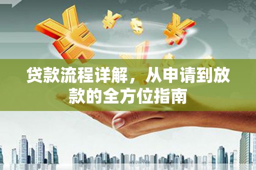 新河贷款流程详解，从申请到放款的全方位指南