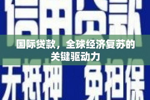 新晃国际贷款，全球经济复苏的关键驱动力