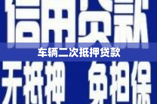 魏县车辆二次抵押贷款