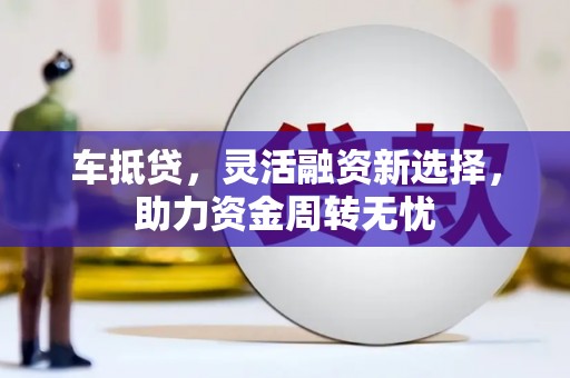越西车抵贷，灵活融资新选择，助力资金周转无忧