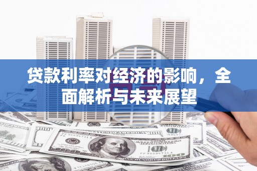 马山贷款利率对经济的影响，全面解析与未来展望