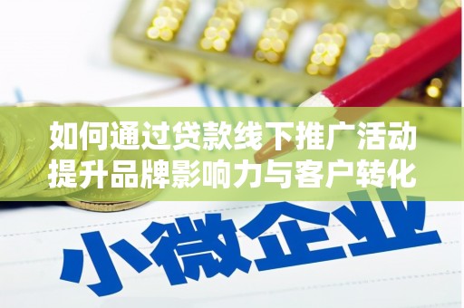 宁陵如何通过贷款线下推广活动提升品牌影响力与客户转化率