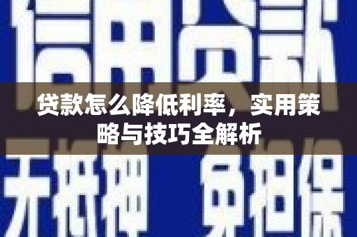 疏勒贷款怎么降低利率，实用策略与技巧全解析