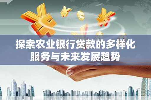 富源探索农业银行贷款的多样化服务与未来发展趋势