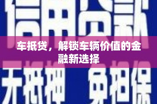 克什克腾旗车抵贷，解锁车辆价值的金融新选择
