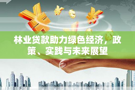 凤岗林业贷款助力绿色经济，政策、实践与未来展望
