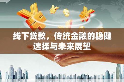 永善线下贷款，传统金融的稳健选择与未来展望