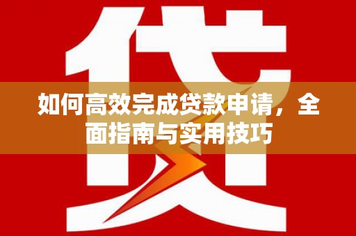 行唐如何高效完成贷款申请，全面指南与实用技巧
