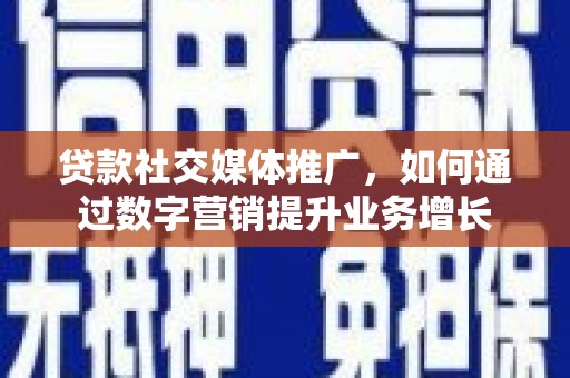 开阳贷款社交媒体推广，如何通过数字营销提升业务增长