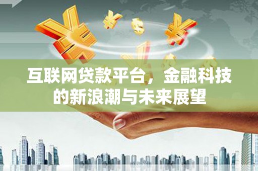 塔什库尔干塔吉克互联网贷款平台，金融科技的新浪潮与未来展望