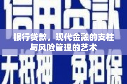 卓溪银行贷款，现代金融的支柱与风险管理的艺术