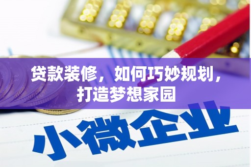 平泉贷款装修，如何巧妙规划，打造梦想家园
