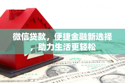 安龙微信贷款，便捷金融新选择，助力生活更轻松