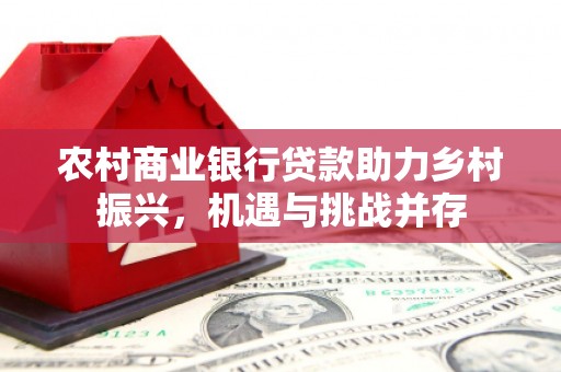 宜君农村商业银行贷款助力乡村振兴，机遇与挑战并存