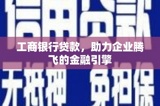 茅箭工商银行贷款，助力企业腾飞的金融引擎