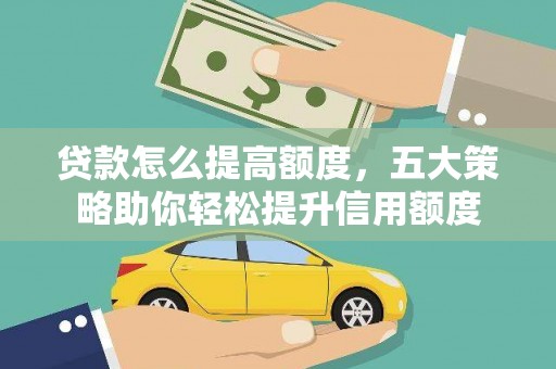江苏贷款怎么提高额度，五大策略助你轻松提升信用额度