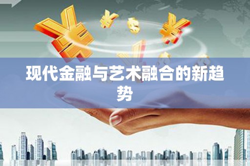 双清现代金融与艺术融合的新趋势